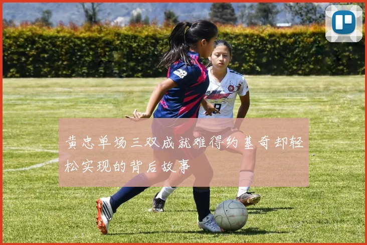 黄忠单场三双成就难得约基奇却轻松实现的背后故事
