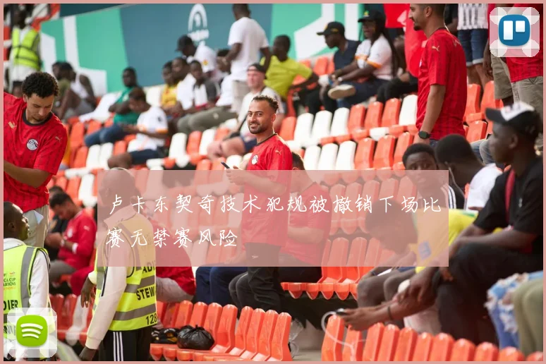 卢卡东契奇技术犯规被撤销下场比赛无禁赛风险