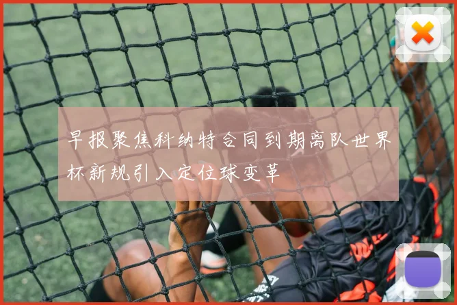 早报聚焦科纳特合同到期离队世界杯新规引入定位球变革