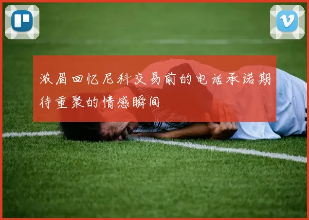 浓眉回忆尼科交易前的电话承诺期待重聚的情感瞬间