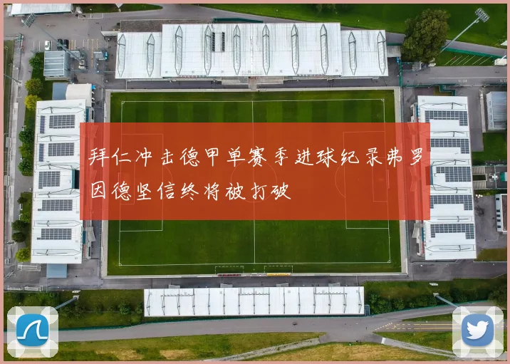 拜仁冲击德甲单赛季进球纪录弗罗因德坚信终将被打破