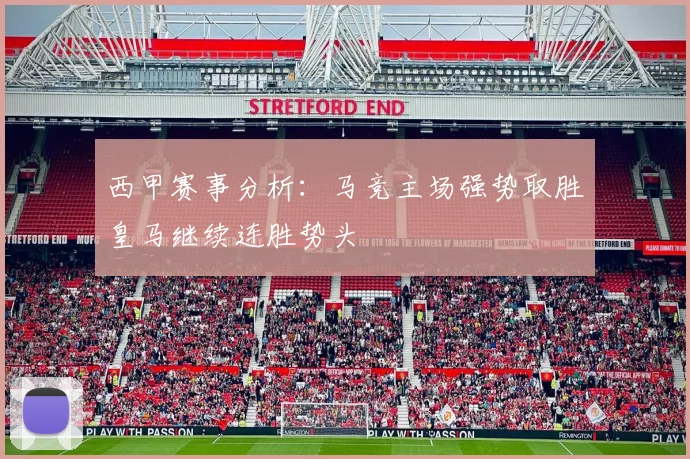 西甲赛事分析：马竞主场强势取胜皇马继续连胜势头