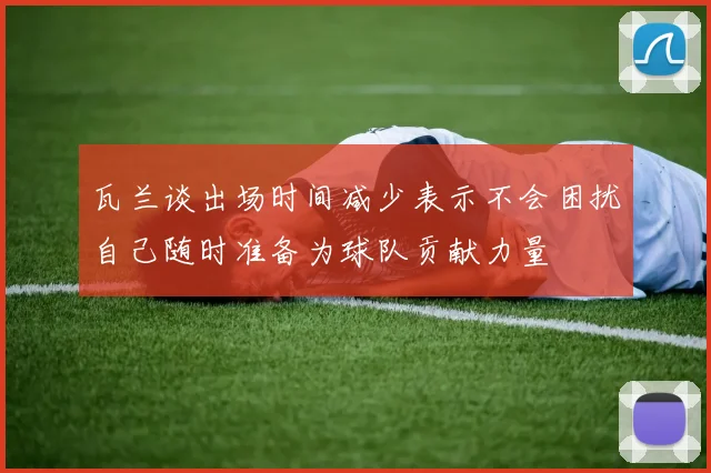 瓦兰谈出场时间减少表示不会困扰自己随时准备为球队贡献力量