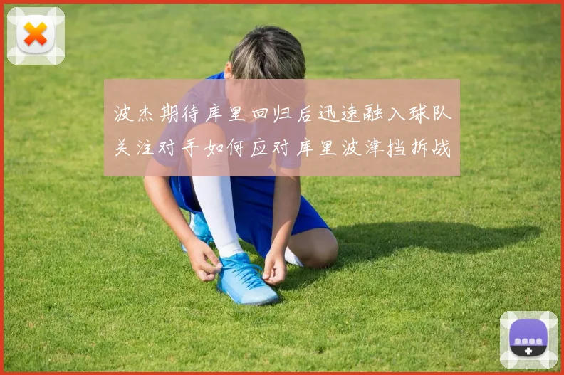 波杰期待库里回归后迅速融入球队关注对手如何应对库里波津挡拆战术