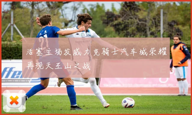 活塞主场发威力克骑士汽车城荣耀再现天王山之战